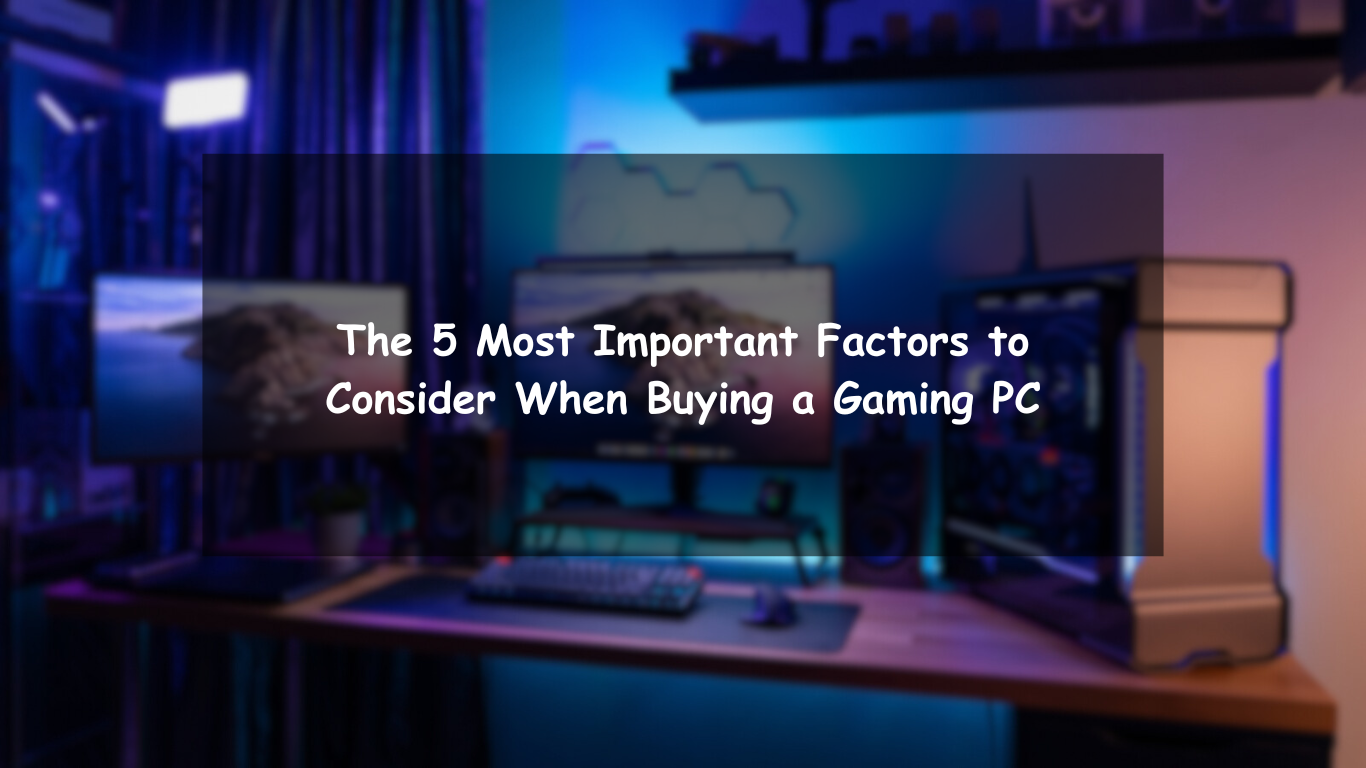 The 5 Most Important Factors to Consider When Buying a Gaming PC